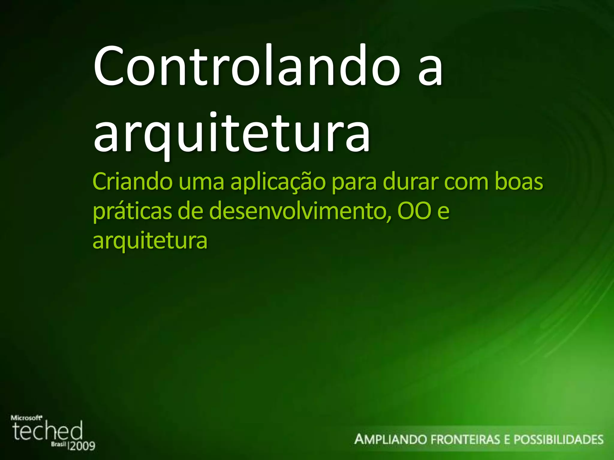 Controlando a arquitetura Criando uma aplicação para durar com boas práticas de desenvolvimento, OO e arquitetura 