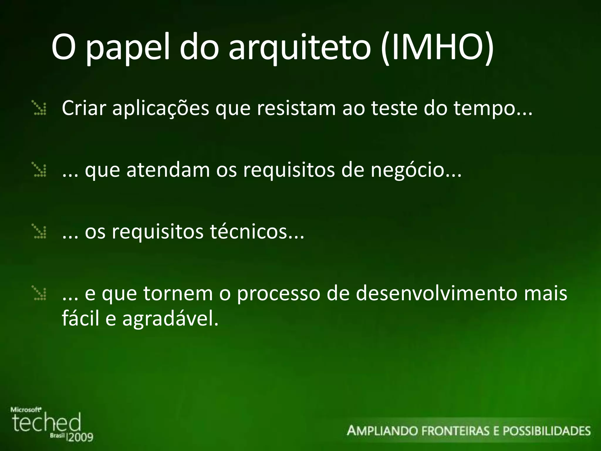 O papel do arquiteto (IMHO) Criar aplicações que resistam ao teste do tempo... ... que atendam os requisitos de negócio... ... os requisitos técnicos... ... e que tornem o processo de desenvolvimento mais fácil e agradável. 