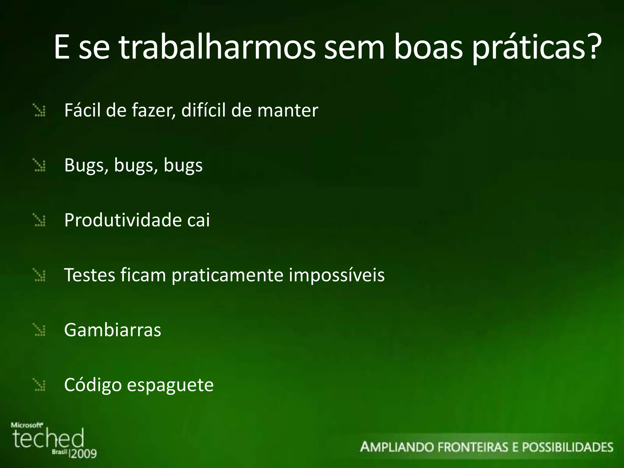 E se trabalharmos sem boas práticas? Fácil de fazer, difícil de manter Bugs, bugs, bugs Produtividade cai Testes ficam praticamente impossíveis Gambiarras Código espaguete 