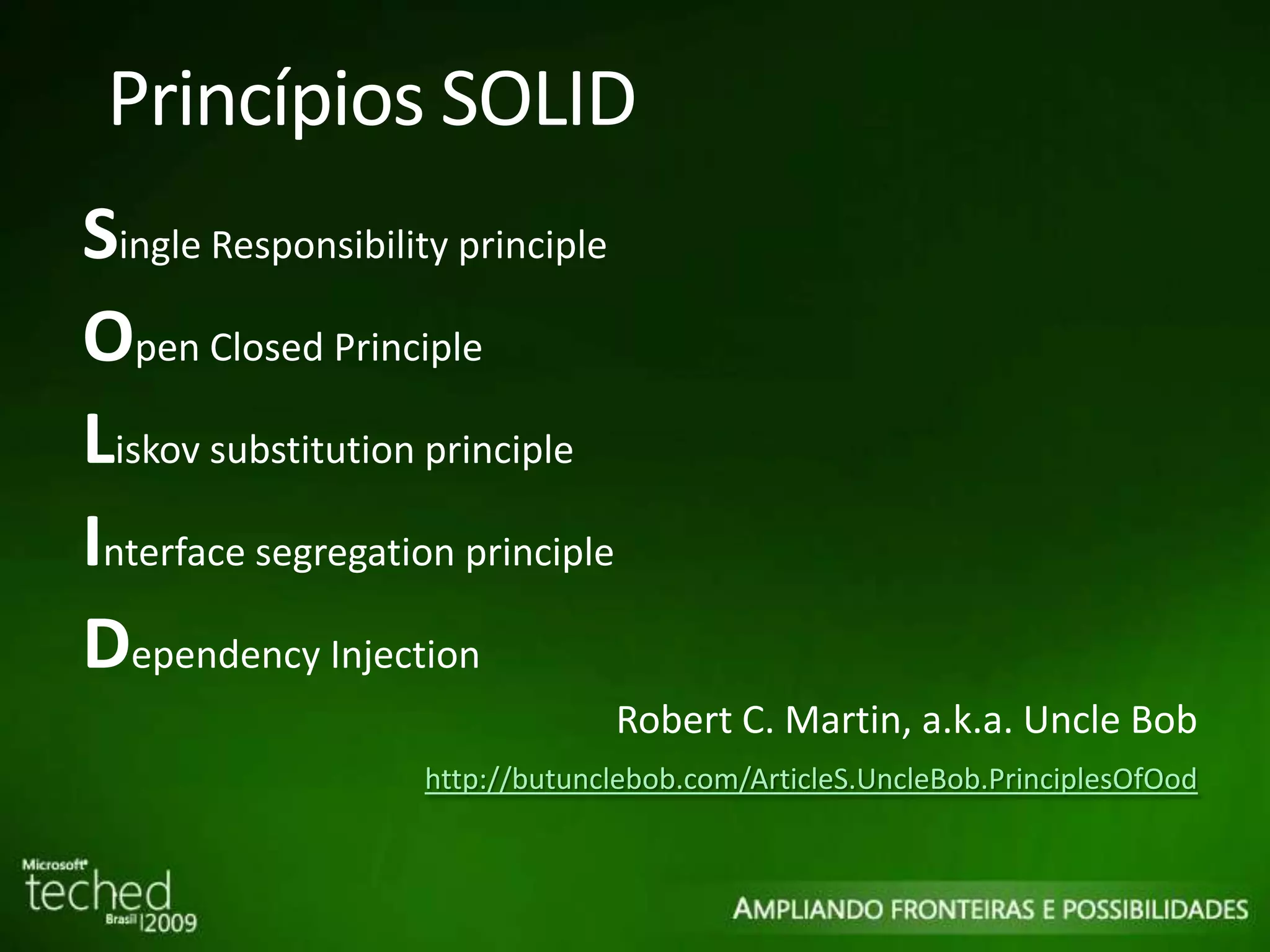 Princípios SOLID S ingle Responsibility principle O pen Closed Principle L iskov substitution principle I nterface segregation principle D ependency Injection Robert C. Martin, a.k.a. Uncle Bob http://butunclebob.com/ArticleS.UncleBob.PrinciplesOfOod 