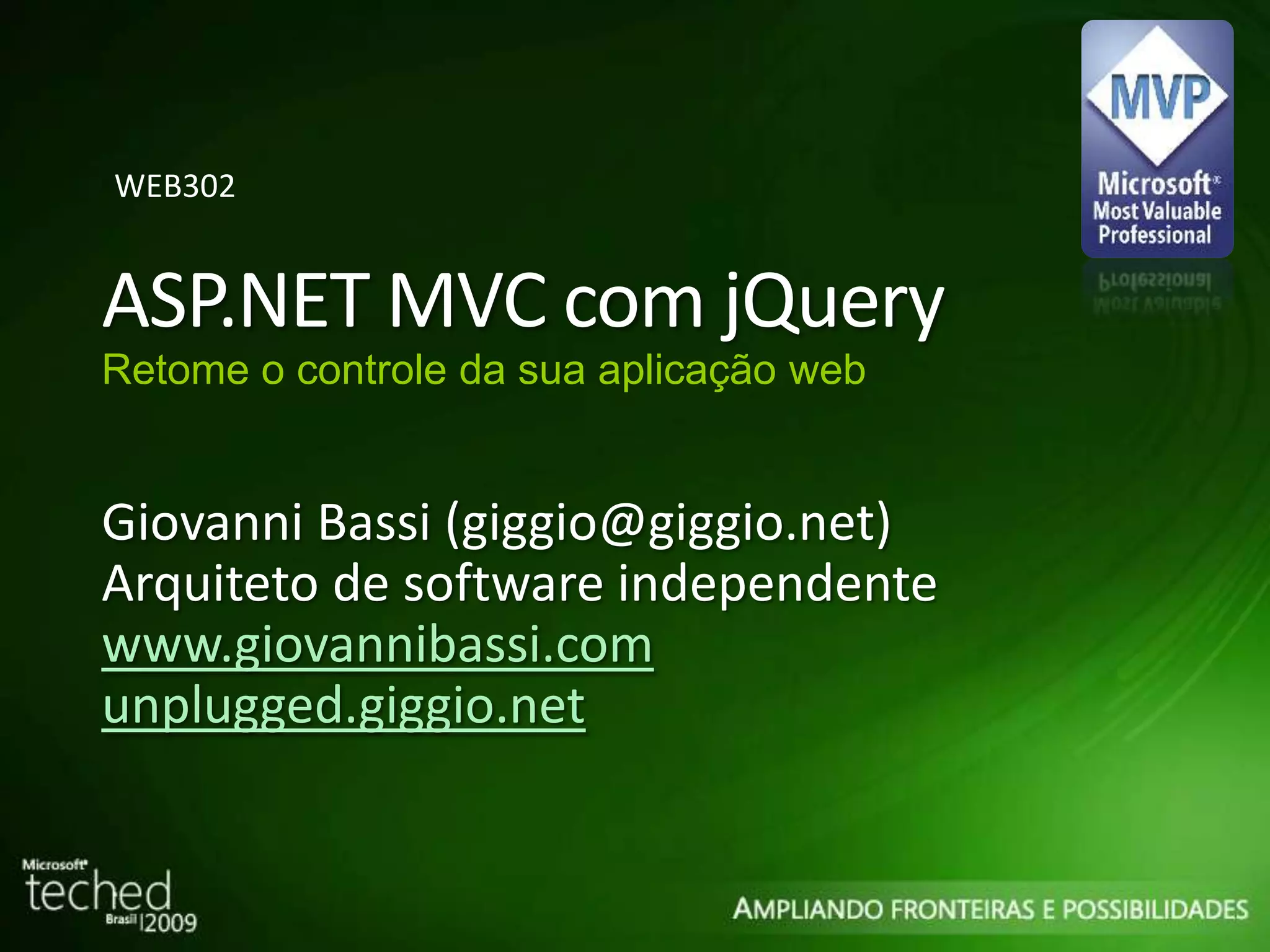 ASP.NET MVC com jQuery Retome o controle da sua aplicação web Giovanni Bassi (giggio@giggio.net) Arquiteto de software independente www.giovannibassi.com unplugged.giggio.net WEB302 