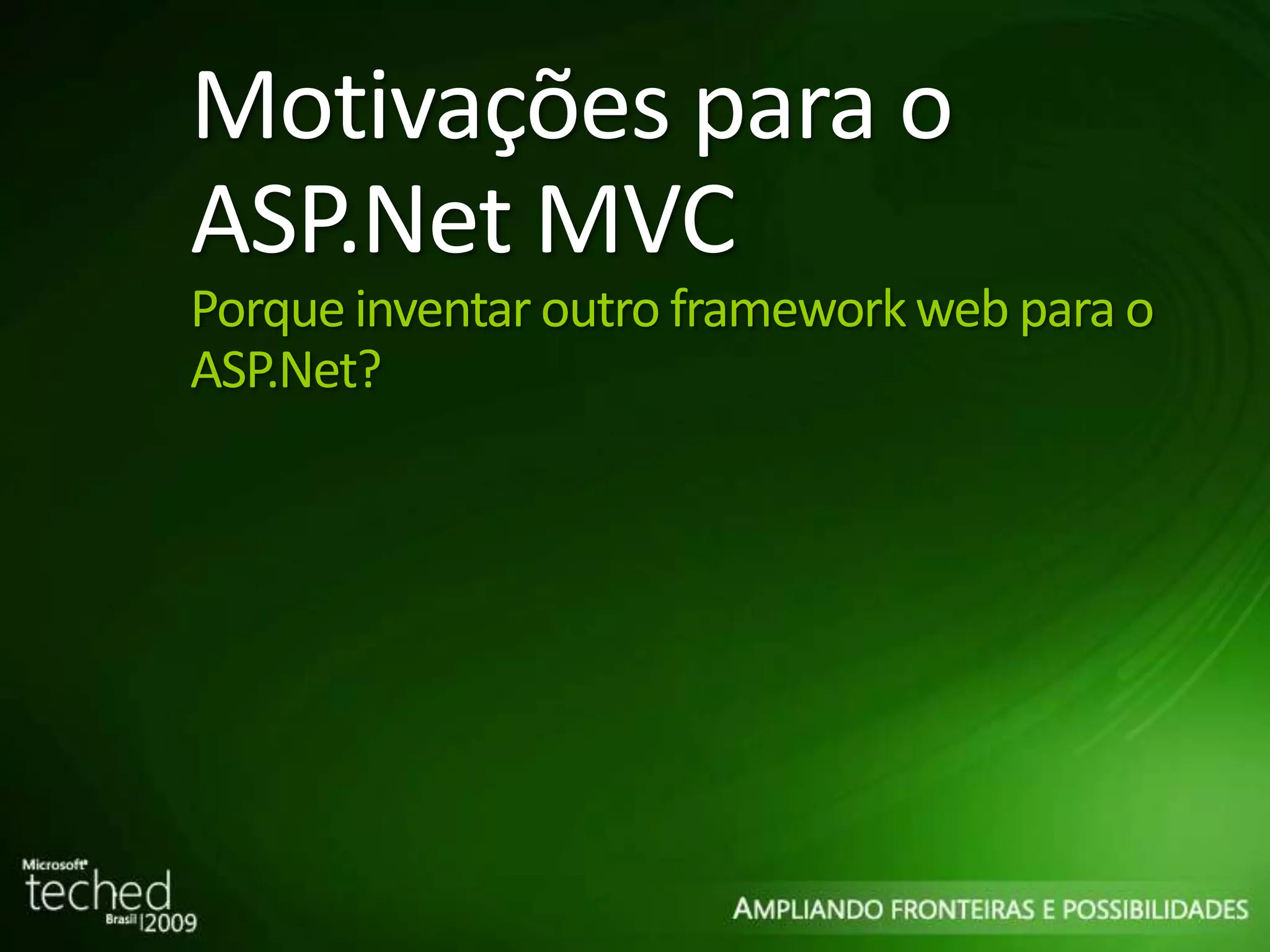 Motivações para o ASP.Net MVC Porque inventar outro framework web para o ASP.Net? 