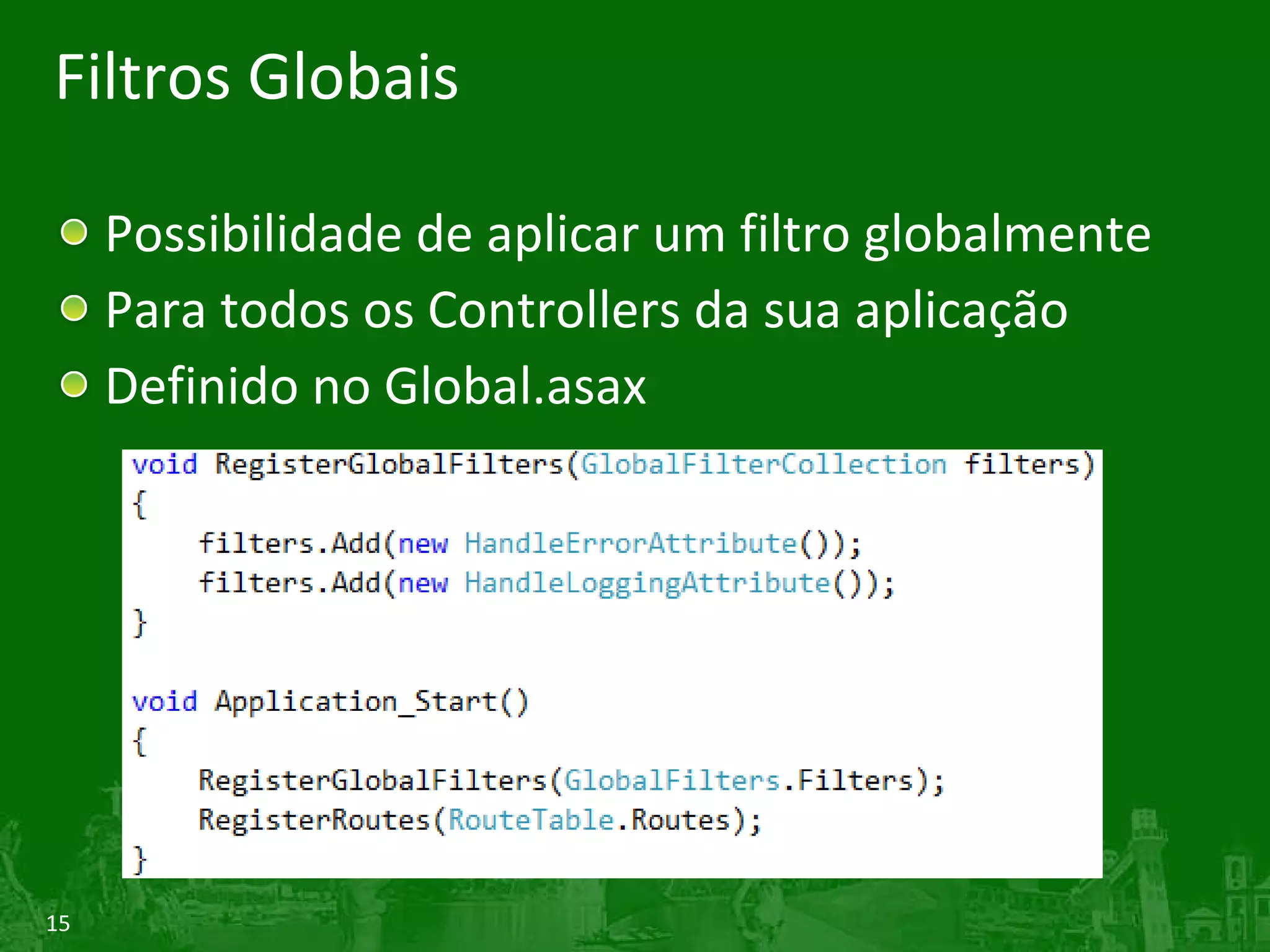 Filtros Globais Possibilidade de aplicar um filtro globalmente Para todos os Controllers da sua aplicação Definido no Global.asax 