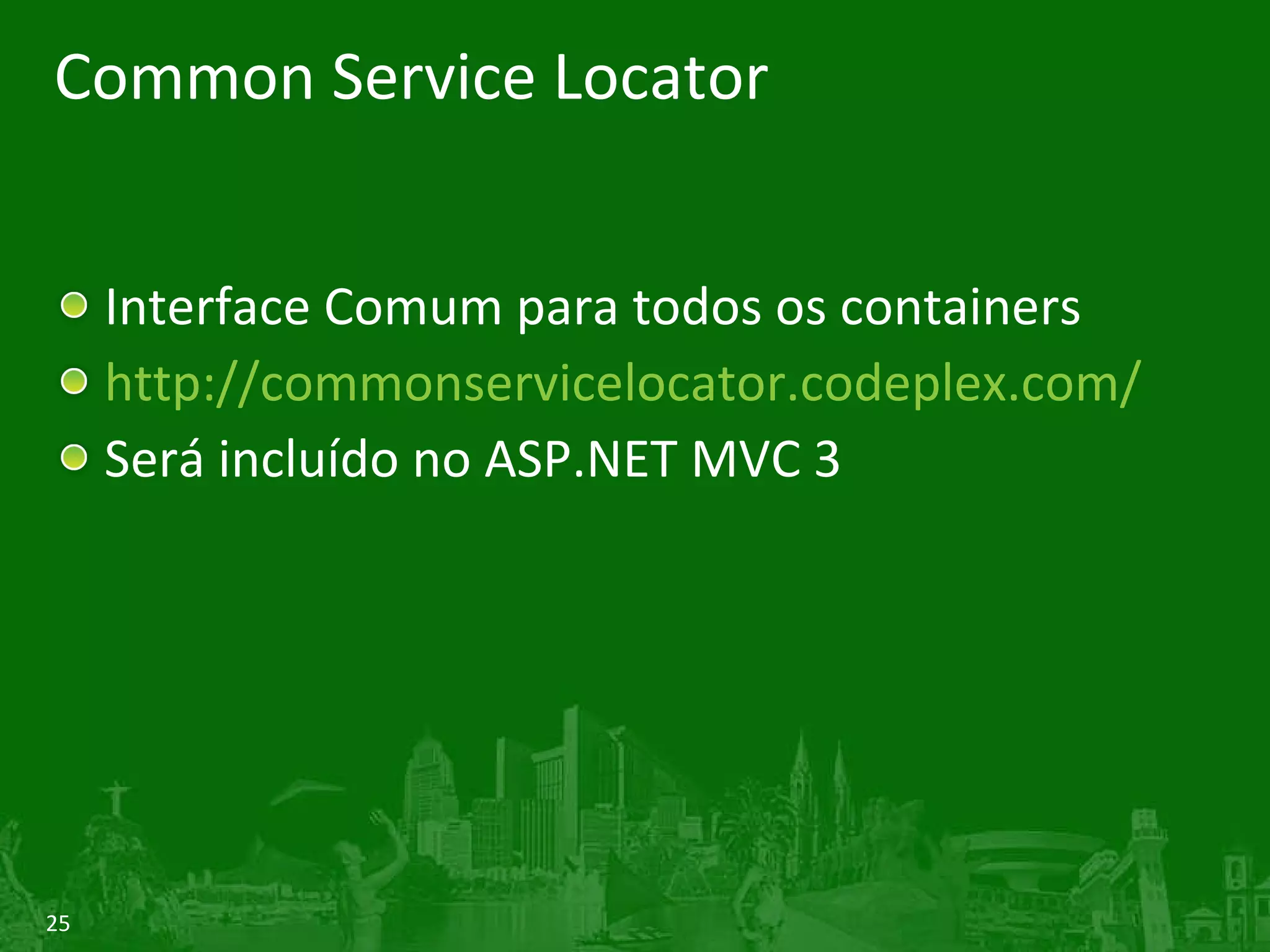 Common Service Locator Interface Comum para todos os containers http://commonservicelocator.codeplex.com/ Será incluído no ASP.NET MVC 3 