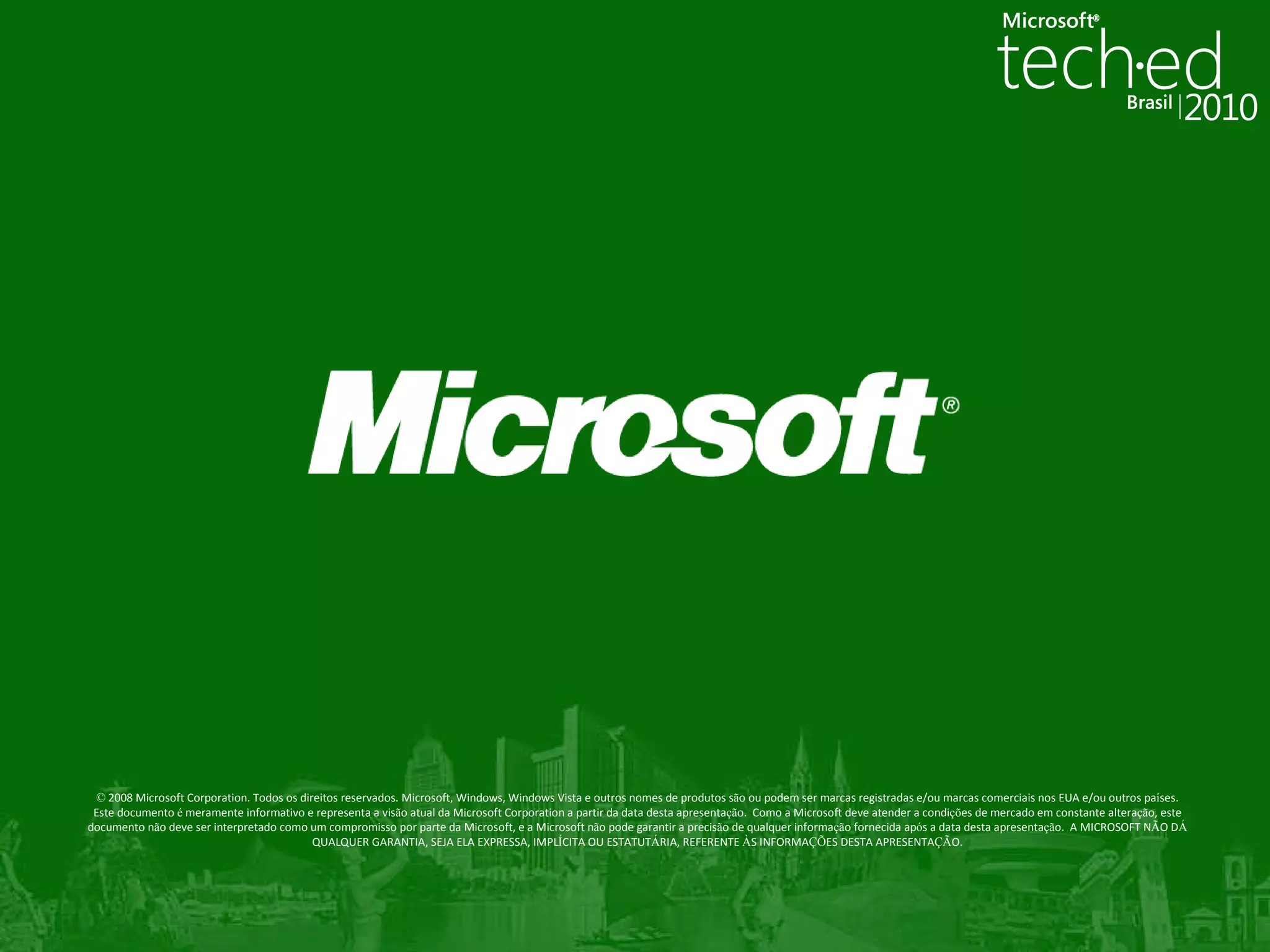 ©  2008 Microsoft Corporation.   Todos os direitos reservados.   Microsoft, Windows, Windows Vista e outros nomes de produtos s ã o ou podem ser marcas registradas e/ou marcas comerciais nos EUA e/ou outros pa í ses. Este documento  é  meramente informativo e representa a vis ã o atual da Microsoft Corporation a partir da data desta apresenta çã o.   Como a Microsoft deve atender a condi çõ es de mercado em constante altera çã o, este documento n ã o deve ser interpretado como um compromisso por parte da Microsoft, e a Microsoft n ã o pode garantir a precis ã o de qualquer informa çã o fornecida ap ó s a data desta apresenta çã o.   A MICROSOFT N Ã O D Á  QUALQUER GARANTIA, SEJA ELA EXPRESSA, IMPL Í CITA OU ESTATUT Á RIA, REFERENTE  À S INFORMA ÇÕ ES DESTA APRESENTA ÇÃ O. 
