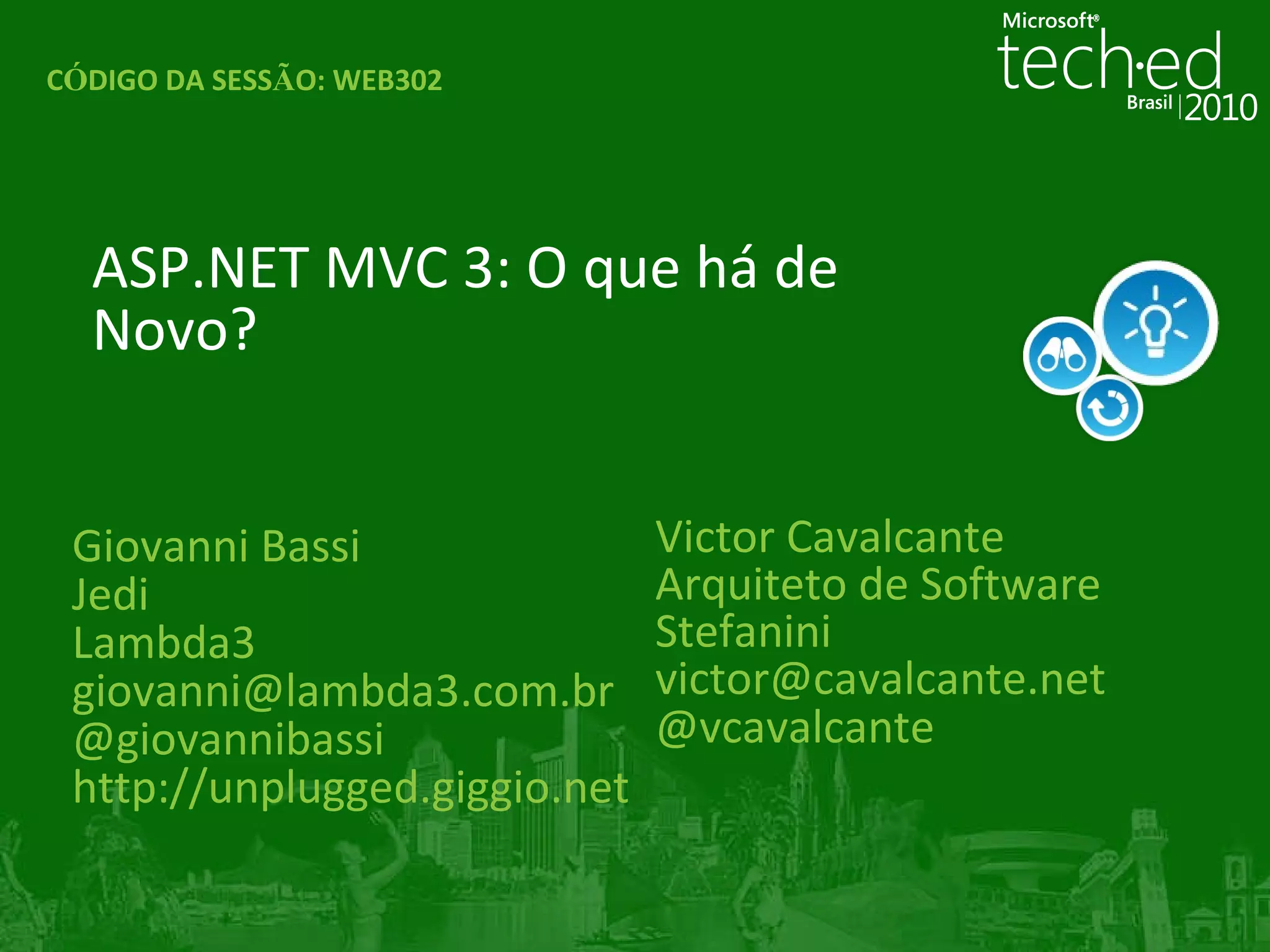 Giovanni Bassi Jedi Lambda3   [email_address] @giovannibassi http://unplugged.giggio.net ASP.NET MVC 3: O que há de Novo? C Ó DIGO DA SESS Ã O:  WEB302 Victor Cavalcante Arquiteto de Software Stefanini [email_address] @vcavalcante 