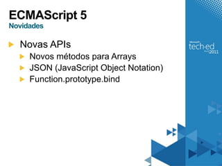 ECMAScript 5
Novidades

  Novas APIs
     Novos métodos para Arrays
     JSON (JavaScript Object Notation)
     Function.prototype.bind
 