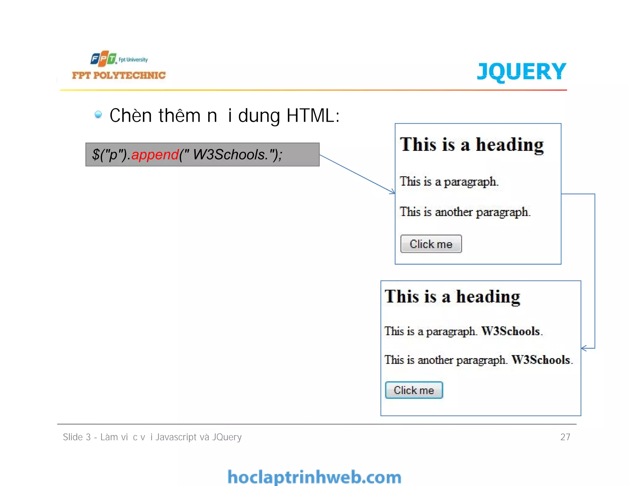 JQUERY
Chèn thêm nội dung HTML:
$("p").append(" W3Schools.");
Slide 3 - Làm việc với Javascript và JQuery 27
 