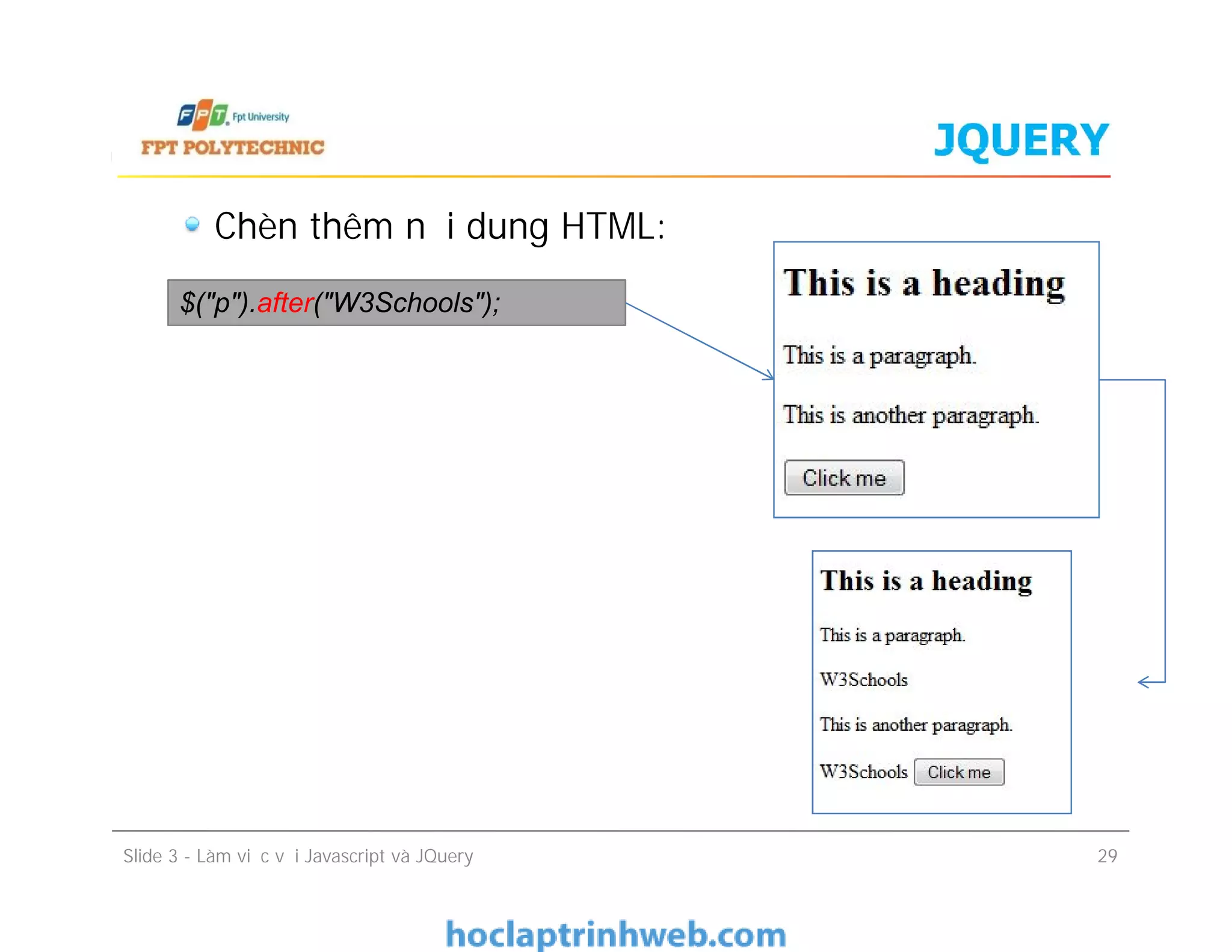 JQUERY
Chèn thêm nội dung HTML:
$("p").after("W3Schools");
Slide 3 - Làm việc với Javascript và JQuery 29
 