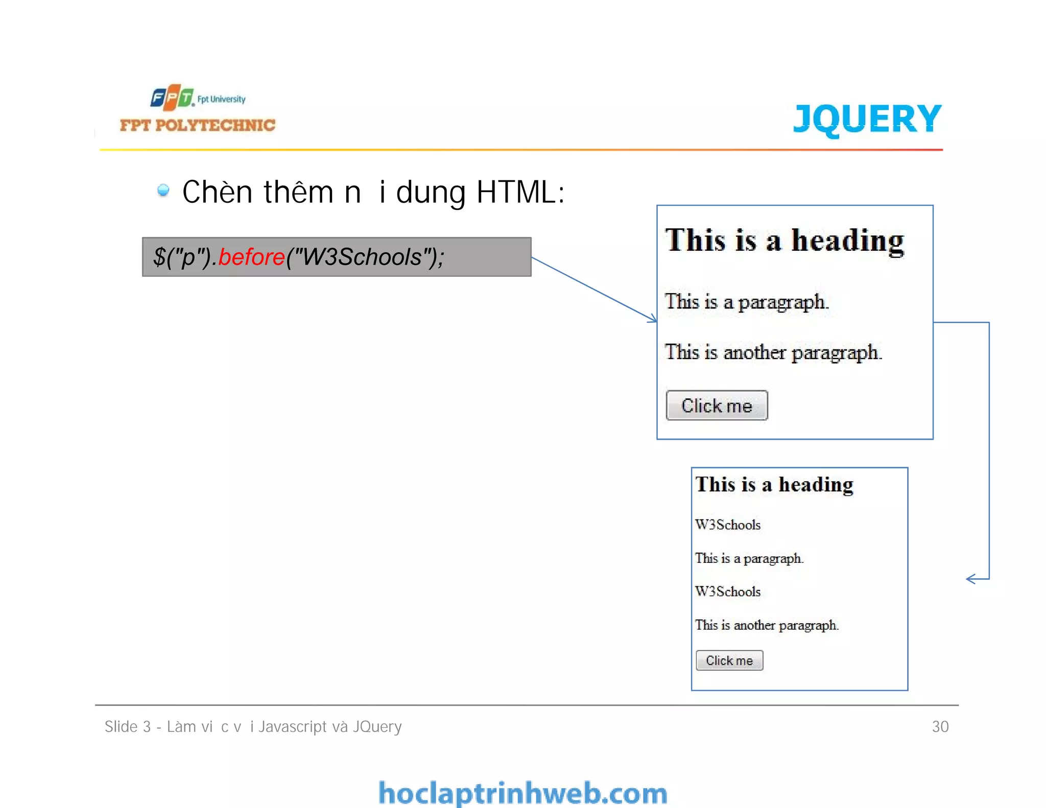 JQUERY
Chèn thêm nội dung HTML:
$("p").before("W3Schools");
Slide 3 - Làm việc với Javascript và JQuery 30
 