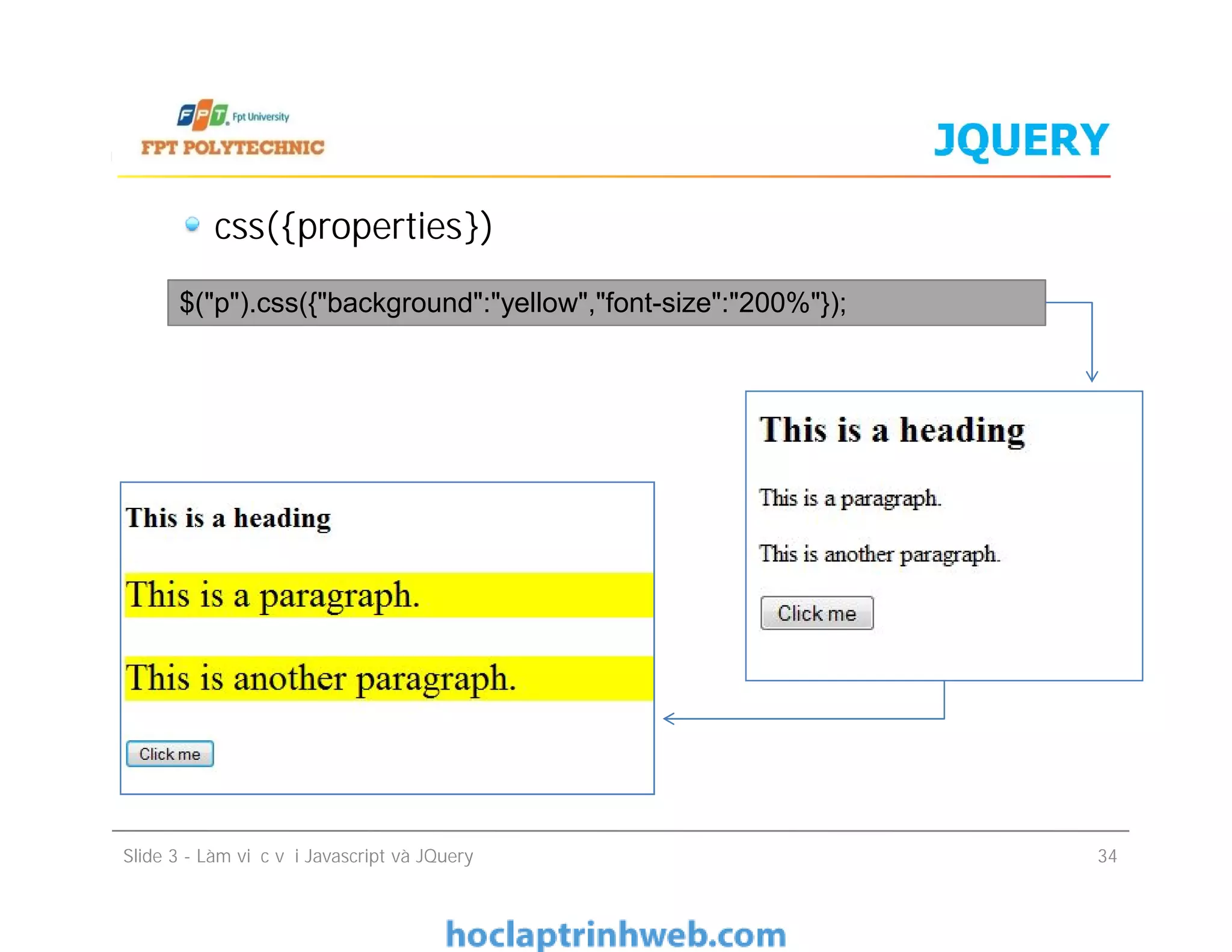 JQUERY
css({properties})
$("p").css({"background":"yellow","font-size":"200%"});
Slide 3 - Làm việc với Javascript và JQuery 34
 