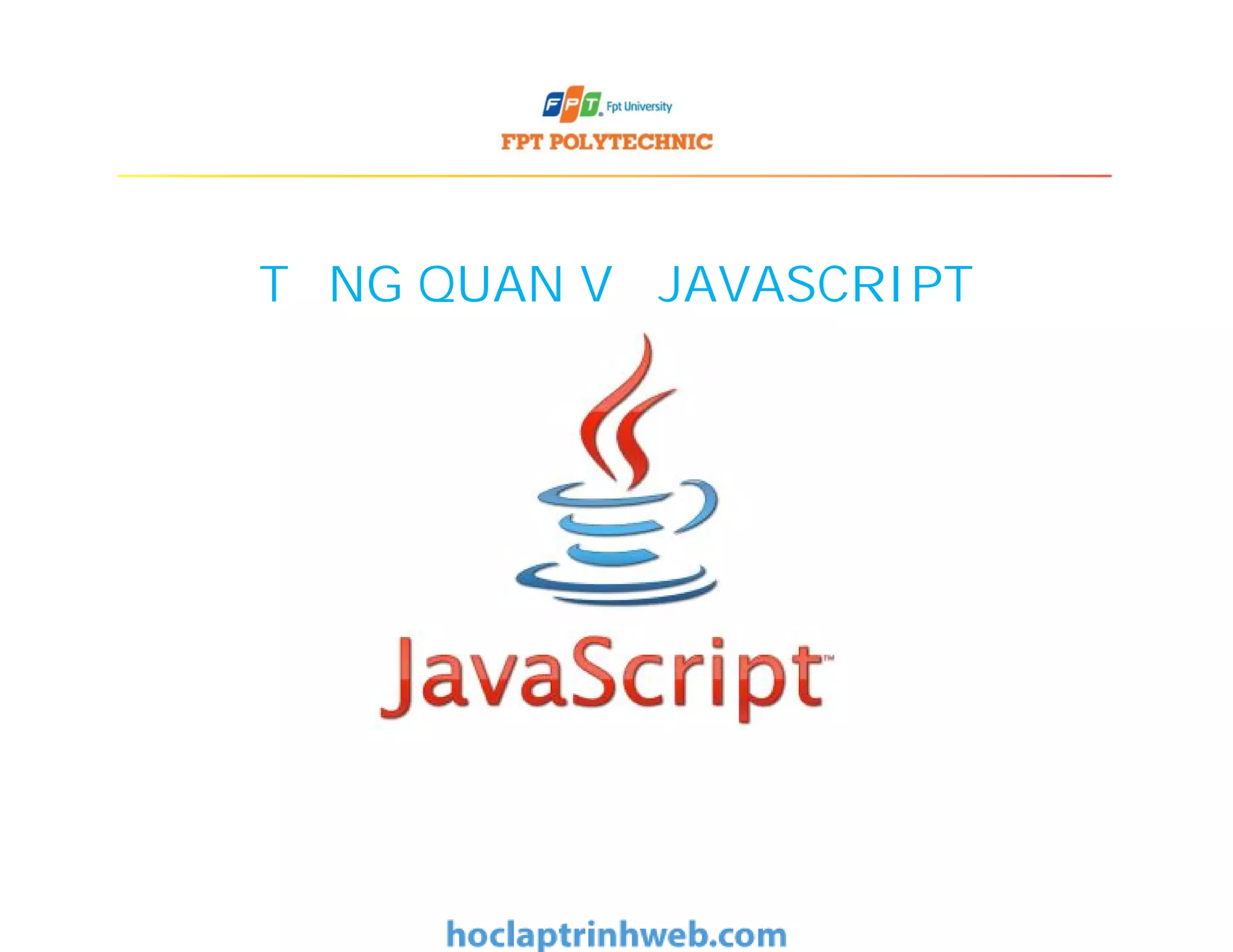 TỔNG QUAN VỀ JAVASCRIPT
 