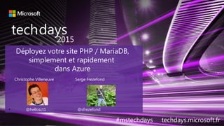 techdays•
2015
#mstechdays techdays.microsoft.fr
Déployez votre site PHP / MariaDB,
simplement et rapidement
dans Azure
Christophe Villeneuve Serge Frezefond
●
@hellosct1 @sfrezefond
 