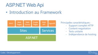 ASP.NET Web Api
     • Introduction au Framework

                               Principales caractéristiques :
                                    - Support complet HTTP
                                    - Content-negotiation
                                    - Tests unitaire
                                    - Indépendance de hosting




Code / Développement
 