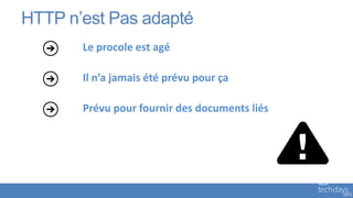 HTTP n’est Pas adapté
       Le procole est agé

       Il n’a jamais été prévu pour ça

       Prévu pour fournir des documents liés
 