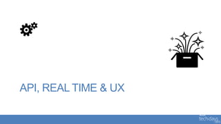 API, REAL TIME & UX
 