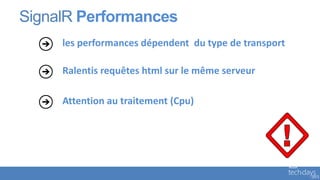 SignalR Performances
     les performances dépendent du type de transport

     Ralentis requêtes html sur le même serveur

     Attention au traitement (Cpu)
 