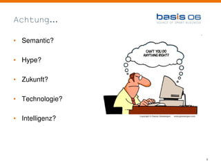 Achtung...

• Semantic?

• Hype?

• Zukunft?

• Technologie?

• Intelligenz?




                 3
 