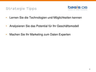 Strategie Tipps

• Lernen Sie die Technologien und Möglichkeiten kennen

• Analysieren Sie das Potential für Ihr Geschäftsmodell

• Machen Sie Ihr Marketing zum Daten Experten




                                                          43
 