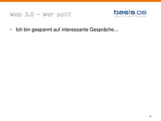 Web 3.0 – Wer soll?

• Ich bin gespannt auf interessante Gespräche...




                                                   44
 