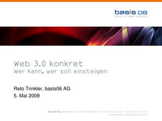 Web 3.0 konkret
Wer kann, wer soll einsteigen


Reto Trinkler, basis06 AG
5. Mai 2009
 