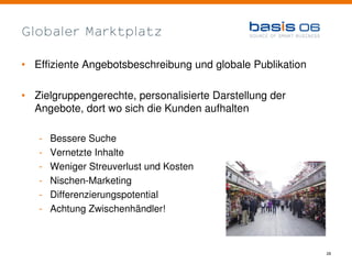 Globaler Marktplatz

• Effiziente Angebotsbeschreibung und globale Publikation

• Zielgruppengerechte, personalisierte Dar...