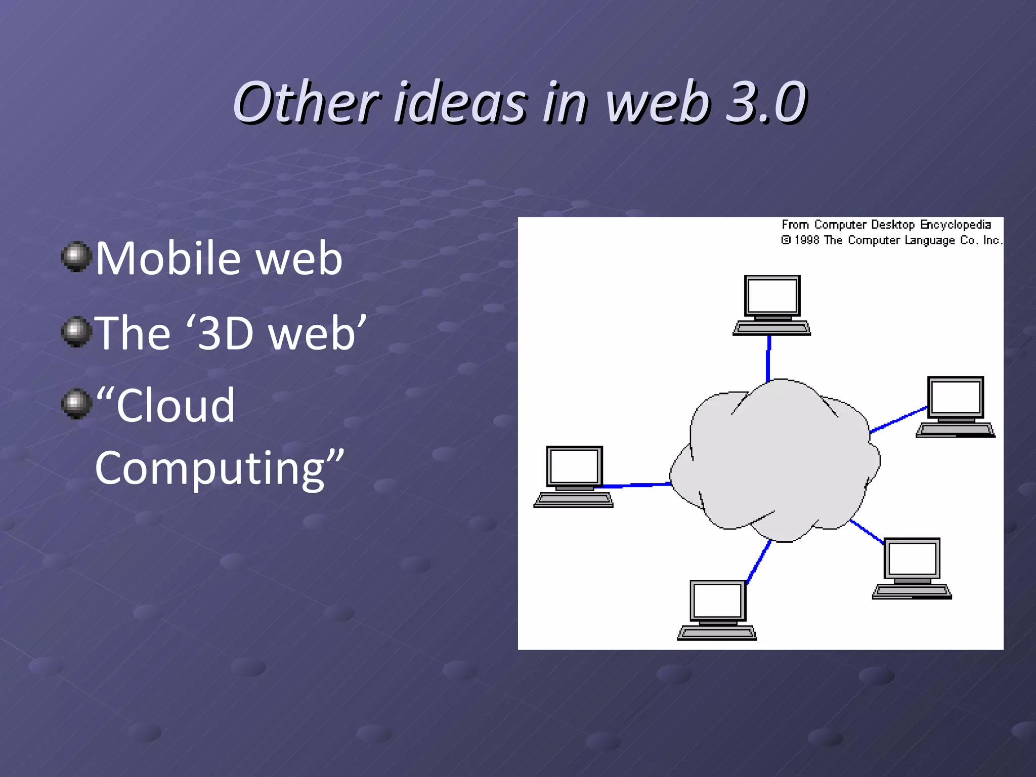 Other ideas in web 3.0 Mobile web The ‘3D web’ “ Cloud Computing”