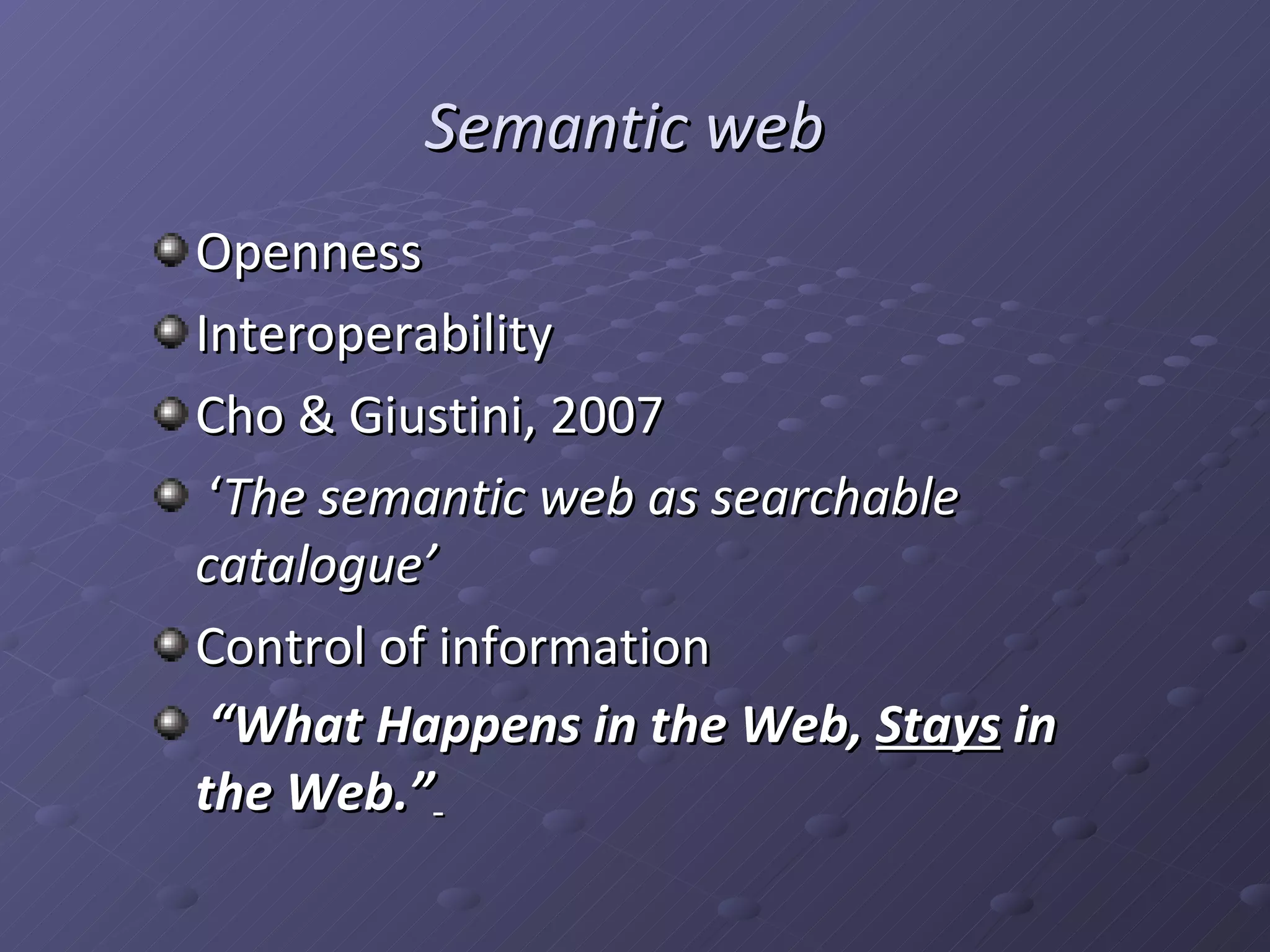 Semantic web Openness Interoperability Cho & Giustini, 2007 ‘ The semantic web as searchable catalogue’ Control of information “ What Happens in the Web, Stays in the Web.”