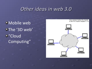 Other ideas in web 3.0 Mobile web The ‘3D web’ “ Cloud Computing”   