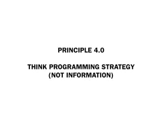 PRINCIPLE 4.0

THINK PROGRAMMING STRATEGY
      (NOT INFORMATION)
 