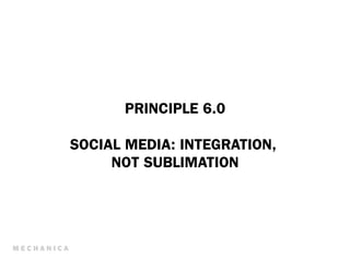 PRINCIPLE 6.0

SOCIAL MEDIA: INTEGRATION,
     NOT SUBLIMATION
 