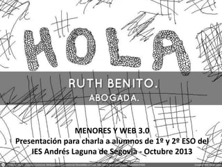 MENORES Y WEB 3.0
Presentación para charla a alumnos de 1º y 2º ESO del
IES Andrés Laguna de Segovia - Octubre 2013

 