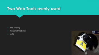 Two Web Tools overly used
○ File Sharing
○ Personal Websites
○ AOL
 
