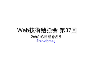 Web技術勉強会 第37回
  2chから世相を占う
     「rankforce」
 