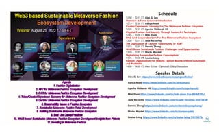 Schedule
12:00 – 12:15 ET, Alex G. Lee
Overview & Fame Universe Introduction
Overview & Fame Universe Introduction
12:15 – 12:30 ET, Aditya Mani
Creator/Experience Economy For The Metaverse Fashion Ecosystem
12:30 – 12:45 ET, Ayesha Mubarak Ali
Phygital Fashion And Identity Through Fusion Art Techniques
12:45 – 13:00 ET, Miki Elson
DAO And Sustainable DeFi For The Metaverse Fashion Ecosystem
13:00 – 13:15 ET, Jade McSorley
The Digitization of Fashion: Opportunity or Risk?
13:15 – 13:30 ET Dennis Zhang
13:15 13:30 ET, Dennis Zhang
Web3 Based Sustainable Fashion: Challenges And Opportunities
13:30 – 13:45 ET, Marta Waydel
Digitalizing Sustainable Fashion Consumption
13:45 – 14:00 ET, Louise Laing
F hi Di i li i F M ki F hi B i M S i bl
Fashion Digitalization For Making Fashion Business More Sustainable
and Profitable
14:00
14:00 –
– 14:30 ET, Alex G.
14:30 ET, Alex G. Lee, (Optional
Lee, (Optional) Q&A/Discussion
) Q&A/Discussion
Speaker Details
Speaker Details
Alex G. Lee https://www.linkedin.com/in/alexgeunholee/
Aditya Mani https://www.linkedin.com/in/adityamani/
Ayesha Mubarak Ali https://www.linkedin.com/in/ayeshamali/
Miki Elson https://www.linkedin.com/in/miki-elson-frsa-884b912b/
J d M S l htt // li k di /i /j d l 05015938/
Jade McSorley https://www.linkedin.com/in/jade-mcsorley-05015938/
Dennis Zhang https://www.linkedin.com/in/dennisboyangzhang/
Marta Waydel https://www.linkedin.com/in/martawaydel/
Marta Waydel https://www.linkedin.com/in/martawaydel/
Louise Laing https://www.linkedin.com/in/louise-laing-74570479/
 