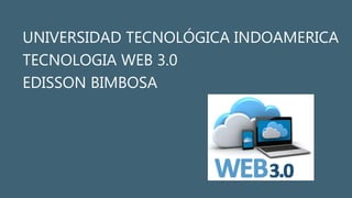 UNIVERSIDAD TECNOLÓGICA INDOAMERICA
TECNOLOGIA WEB 3.0
EDISSON BIMBOSA
 