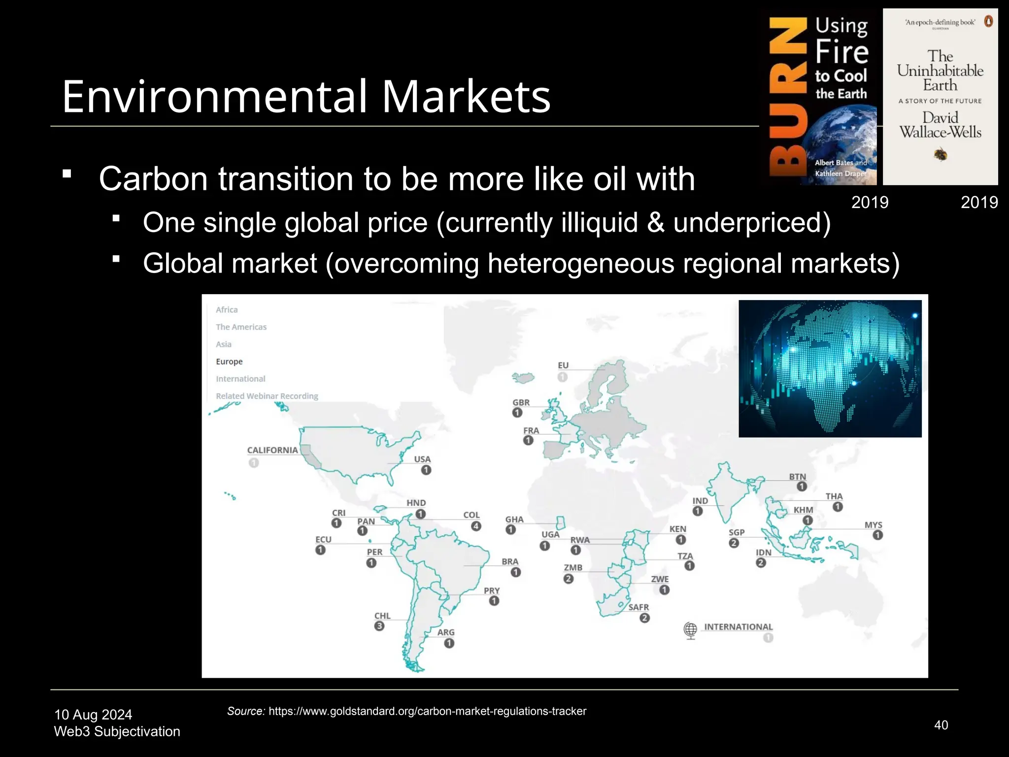 10 Aug 2024
Web3 Subjectivation
Environmental Markets
 Carbon transition to be more like oil with
 One single global price (currently illiquid & underpriced)
 Global market (overcoming heterogeneous regional markets)
40
Source: https://www.goldstandard.org/carbon-market-regulations-tracker
2019 2019
 