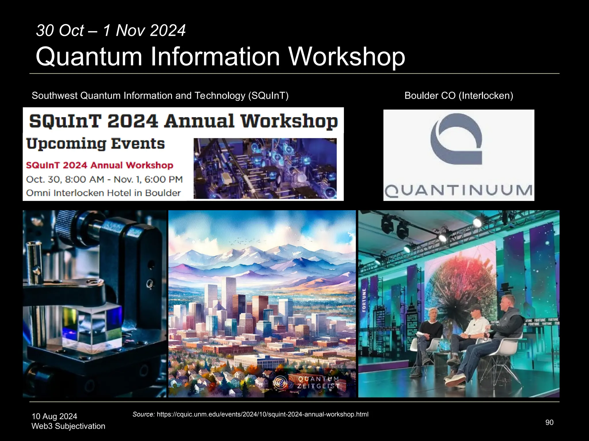 10 Aug 2024
Web3 Subjectivation 90
Source: https://cquic.unm.edu/events/2024/10/squint-2024-annual-workshop.html
30 Oct – 1 Nov 2024
Quantum Information Workshop
Southwest Quantum Information and Technology (SQuInT) Boulder CO (Interlocken)
 