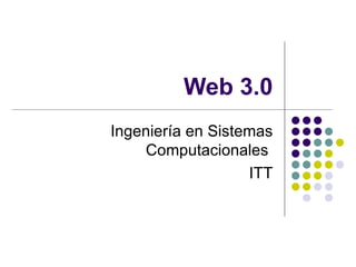 Web 3.0 Ingeniería en Sistemas Computacionales  ITT 