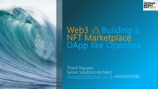 Web3 Building a
NFT Marketplace
DApp like OpenSea
Thanh Nguyen
Senior Solutions Architect
nnthanh101@gmail.com | +84938203080
 