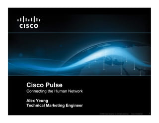 Cisco Pulse
Connecting the Human Network

Alex Yeung
Technical Marketing Engineer
                               © 2006 Cisco Systems, Inc. All rights reserved.   Cisco Confidential   1
 