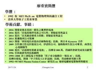 2017/1/24 Chungpin Liao 2
廖重賓簡歷
• 1992 取 MIT Ph.D. on 電漿物理與核融合工程
• 清華大學核子工程系畢業
學 ：歷
學術貢獻、事蹟：
• 2016 開發並發表基因─催化之 燃料電池氫
• 20...