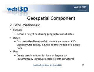 Heraklion,	Crete,	Greece	18	-	21	June	2015	
Geospa'al	Component	
•  Purpose	
–  Deﬁne	a	height	ﬁeld	using	geographic	coord...