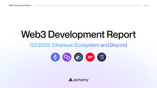 Web3 Development Report Alchemy
Web3 Development Report
Q3’2022: Ethereum Ecosystem and Beyond
 