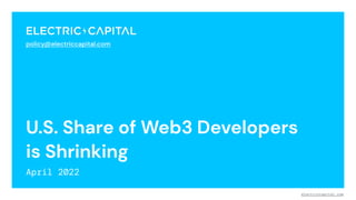 U.S. Share of Web3 Developers
is Shrinking
April 2022
1
electriccapital.com
policy@electriccapital.com
 