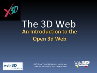 The 3D Web X3D: Real Time 3D Solution for the web  Web3D Tech Talk – SIGGRAPH 2008 