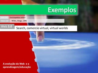 Web 1.0

Web 2.0

Enciclopédias online

Wikis, blogs, LMS

Web 3.0

Search, comercio virtual, virtual worlds

A evolução da Web e a
aprendizagem/educação

 