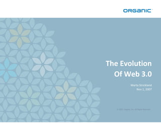 The Evolution
  Of Web 3.0
                    Marta Strickland
                        Nov 1, 2007




   © 2007, Organic...