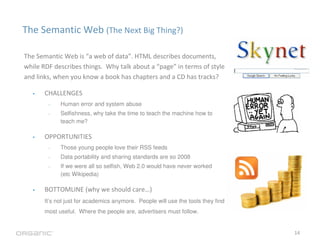 The Semantic Web (The Next Big Thing?)

The Semantic Web is “a web of data”. HTML describes documents,
while RDF describes...