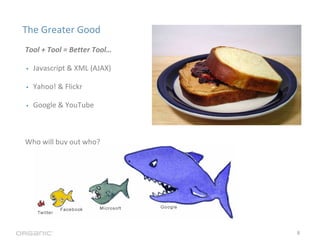 The Greater Good
Tool + Tool = Better Tool…

•   Javascript & XML (AJAX)

•   Yahoo! & Flickr

•   Google & YouTube



Who...